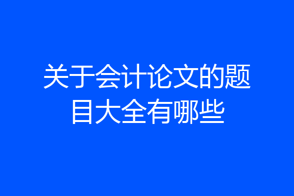 关于会计论文的题目大全有哪些