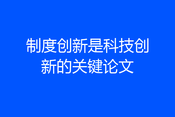 制度创新是科技创新的关键论文