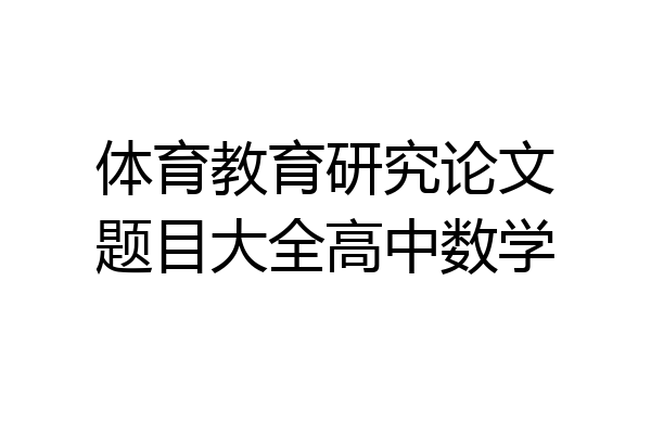 体育教育研究论文题目大全高中数学