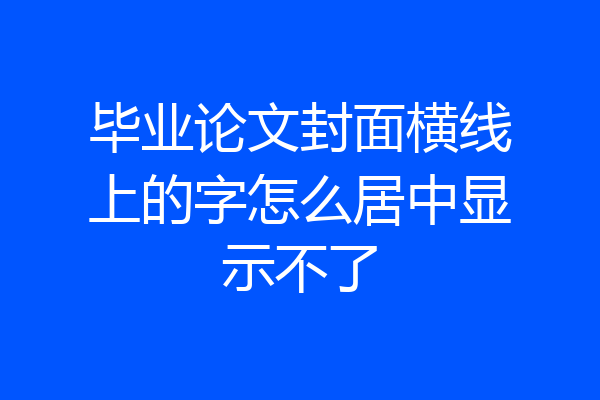 毕业论文封面横线上的字怎么居中显示不了