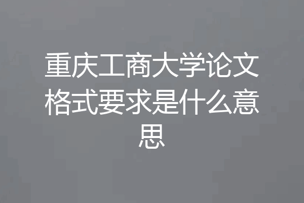 重庆工商大学论文格式要求是什么意思
