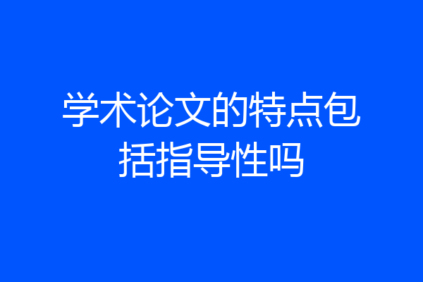 学术论文的特点包括指导性吗
