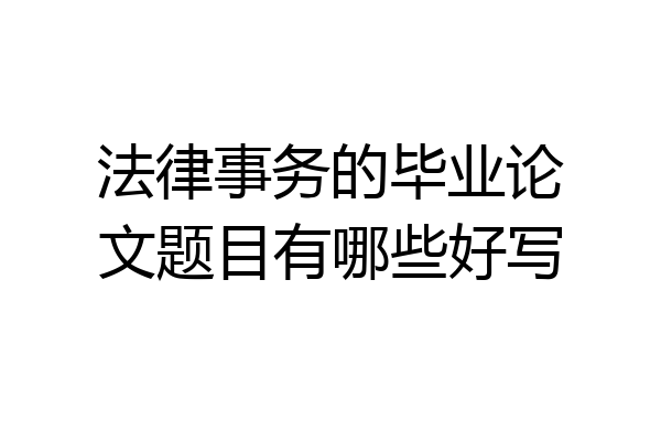 法律事务的毕业论文题目有哪些好写