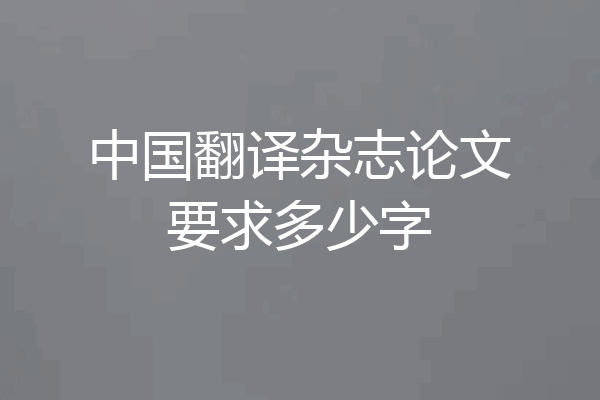 中国翻译杂志论文要求多少字
