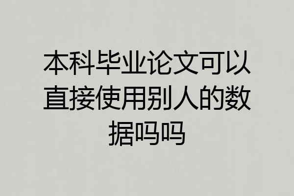 本科毕业论文可以直接使用别人的数据吗吗