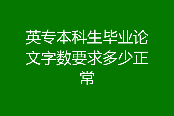 英专本科生毕业论文字数要求多少正常
