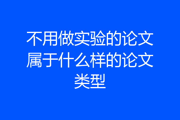 不用做实验的论文属于什么样的论文类型