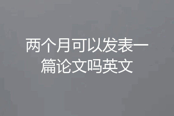 两个月可以发表一篇论文吗英文