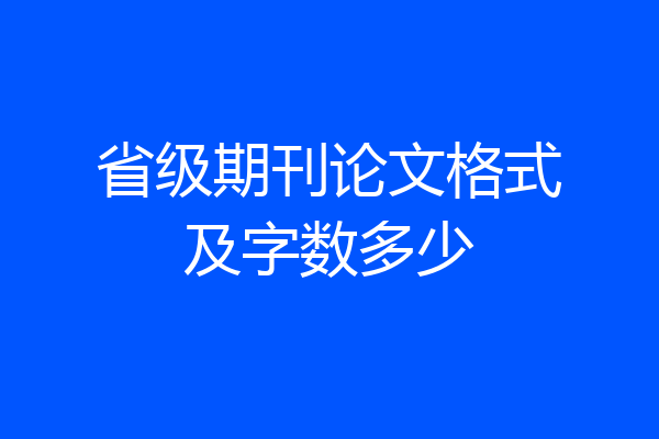 省级期刊论文格式及字数多少