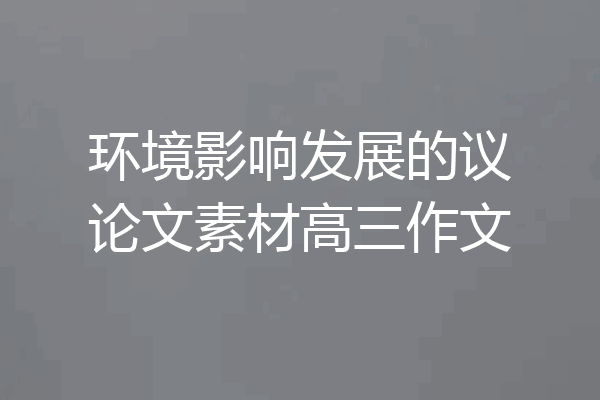 环境影响发展的议论文素材高三作文