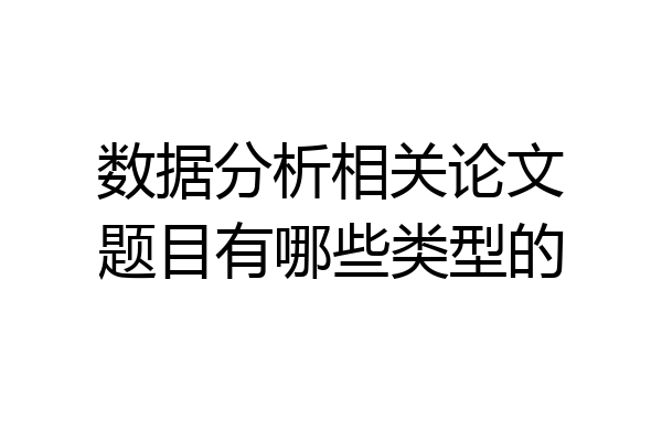 数据分析相关论文题目有哪些类型的