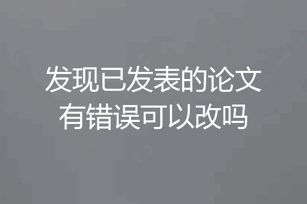 发现已发表的论文有错误可以改吗
