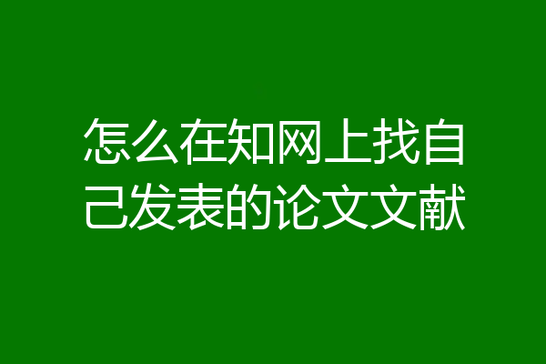 怎么在知网上找自己发表的论文文献