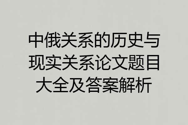 中俄关系的历史与现实关系论文题目大全及答案解析