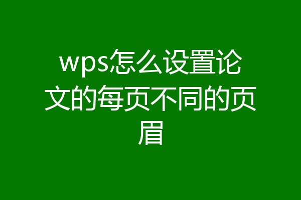 wps怎么设置论文的每页不同的页眉