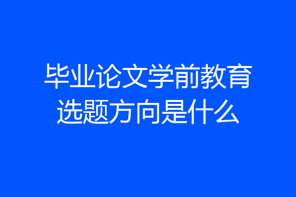 毕业论文学前教育选题方向是什么