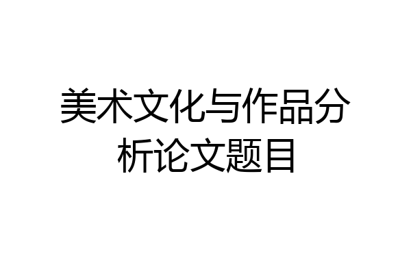 美术文化与作品分析论文题目