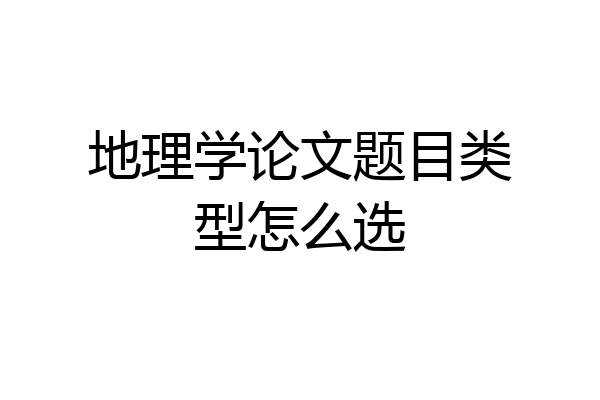 地理学论文题目类型怎么选