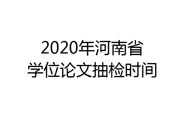 2020年河南省学位论文抽检时间
