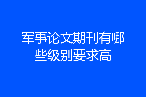 军事论文期刊有哪些级别要求高