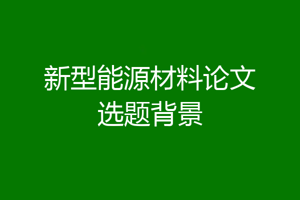 新型能源材料论文选题背景