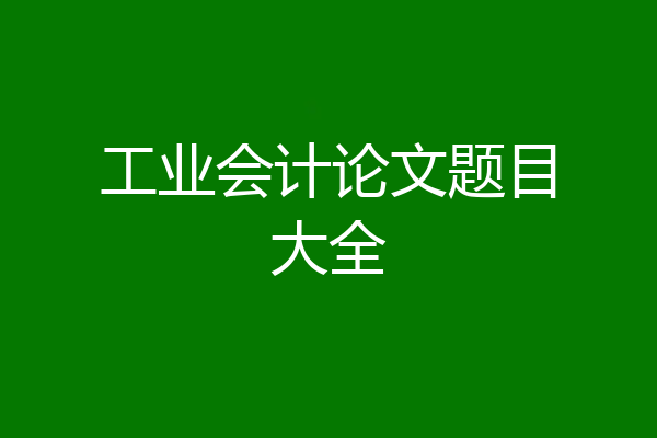 工业会计论文题目大全