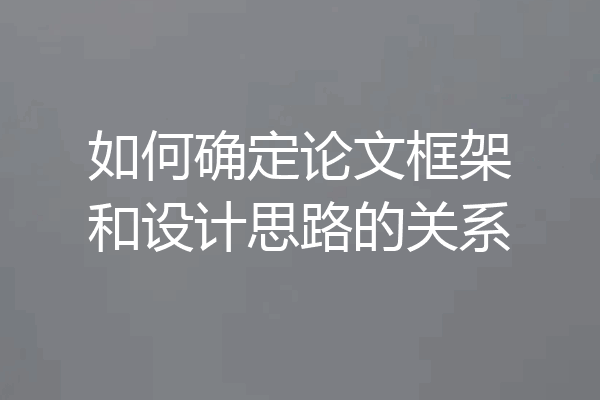 如何确定论文框架和设计思路的关系