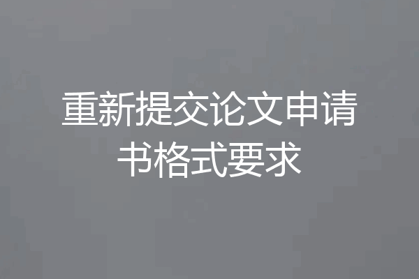 重新提交论文申请书格式要求