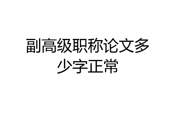 副高级职称论文多少字正常