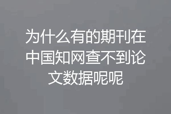 为什么有的期刊在中国知网查不到论文数据呢呢