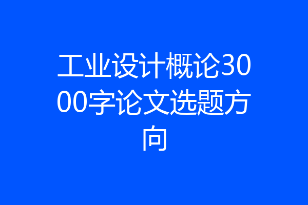工业设计概论3000字论文选题方向