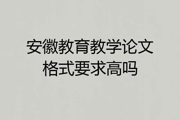 安徽教育教学论文格式要求高吗