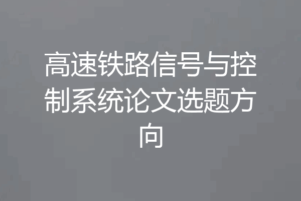 高速铁路信号与控制系统论文选题方向