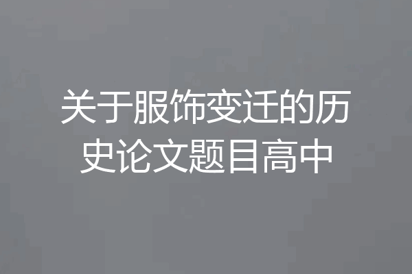 关于服饰变迁的历史论文题目高中