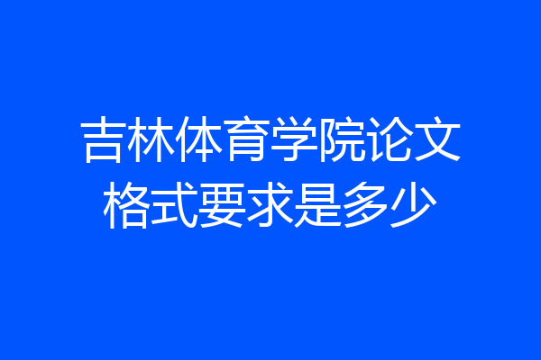吉林体育学院论文格式要求是多少
