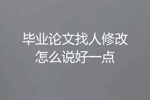 毕业论文找人修改怎么说好一点