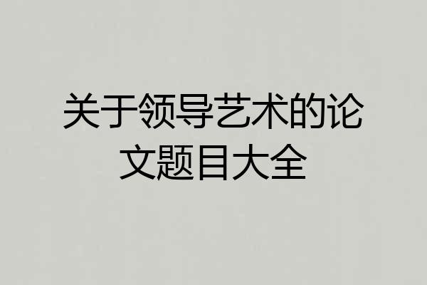关于领导艺术的论文题目大全