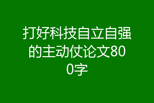 打好科技自立自强的主动仗论文800字