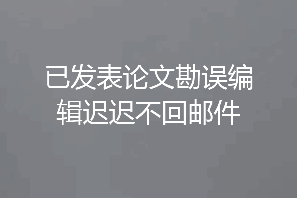 已发表论文勘误编辑迟迟不回邮件