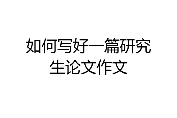 如何写好一篇研究生论文作文