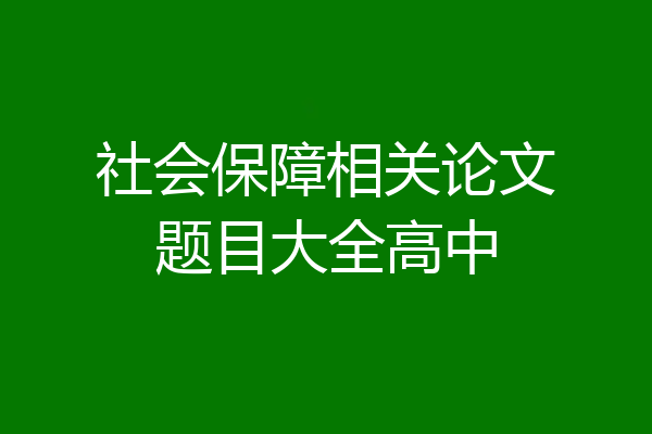 社会保障相关论文题目大全高中