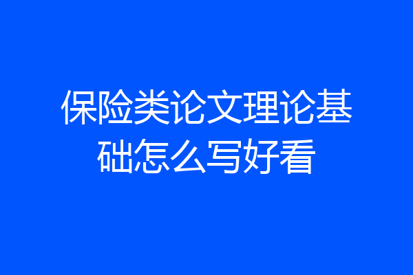 保险类论文理论基础怎么写好看