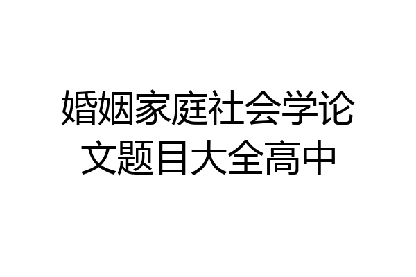 婚姻家庭社会学论文题目大全高中