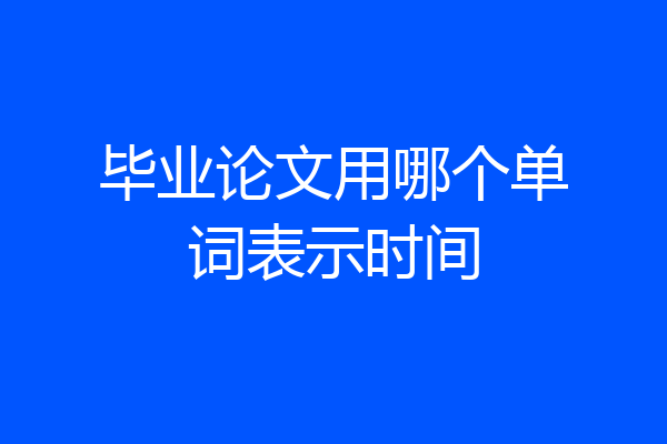 毕业论文用哪个单词表示时间