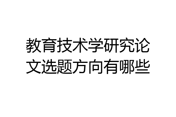 教育技术学研究论文选题方向有哪些