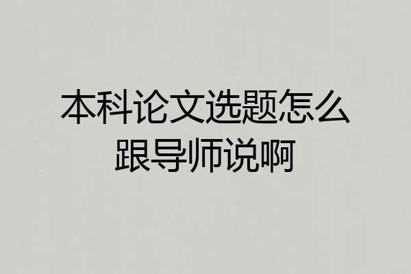 本科论文选题怎么跟导师说啊