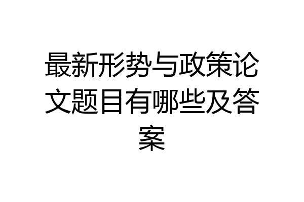 最新形势与政策论文题目有哪些及答案