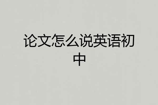 论文怎么说英语初中