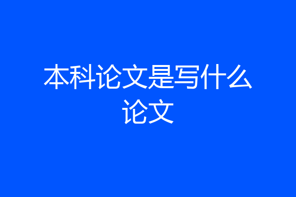 本科论文是写什么论文