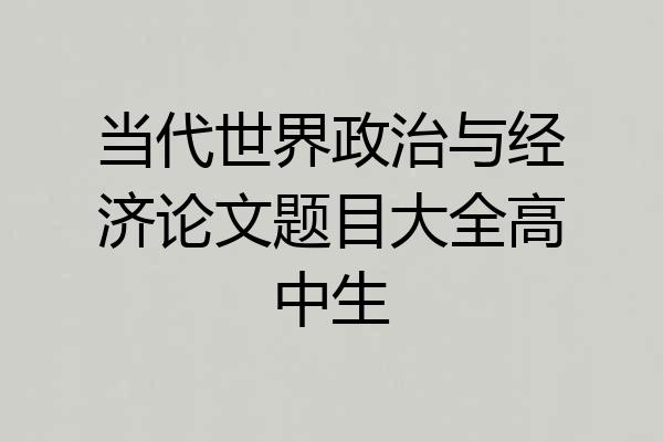 当代世界政治与经济论文题目大全高中生